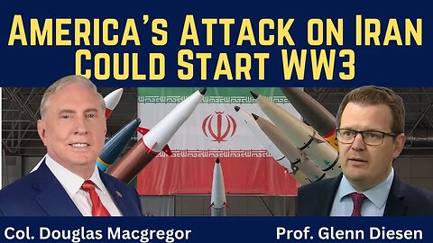 Col. Douglas Macgregor: America’s Attack on Iran Could Start WW3