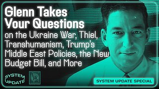 Glenn Takes Your Questions on the Ukraine War, Peter Thiel and Transhumanism, Trump’s Middle East Policies, the New Budget Bill, and More | SYSTEM UPDATE #481