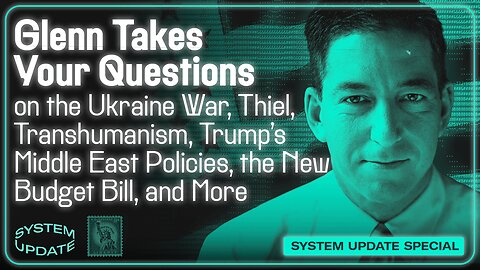 Glenn Takes Your Questions on the Ukraine War, Peter Thiel and Transhumanism, Trump’s Middle East Policies, the New Budget Bill, and More | SYSTEM UPDATE #481