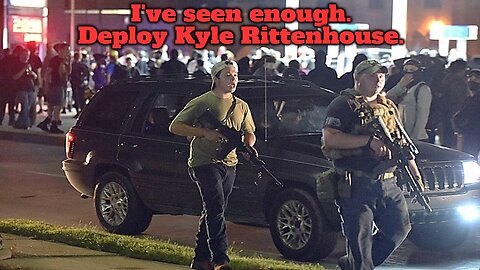 I've seen enough. Deploy Kyle Rittenhouse.