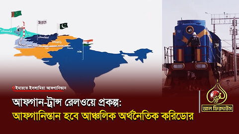 আফগান-ট্রান্স রেলওয়ে প্রকল্প: আফগানিস্তান হবে আঞ্চলিক অর্থনৈতিক করিডোর || আল ফিরদাউস || Al Firdaws