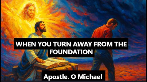 WHEN YOU TURN AWAY FROM THE FOUNDATION by Apostle O. Michael