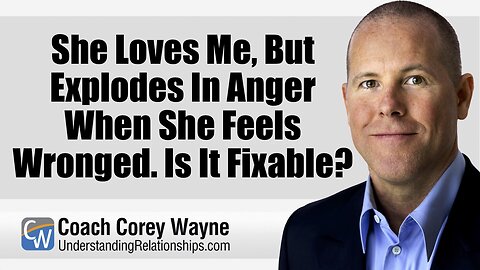 She Loves Me, But Explodes In Anger When She Feels Wronged. Is It Fixable?