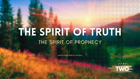 THE SPIRIT OF TRUTH--THE SPIRIT OF PROPHECY PART 2