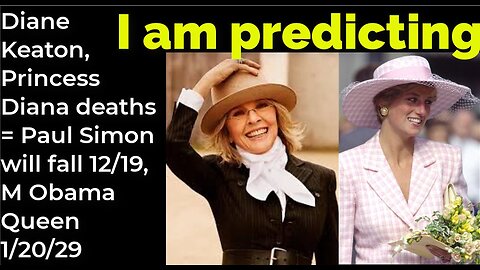 I am predicting: Diane Keaton, P Diana deaths = Paul Simon will fall 11/27, M Obama Queen 1/20/29