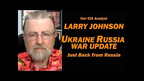 Ukraine Russia War Update: Just Back from Russia: Larry Johnson