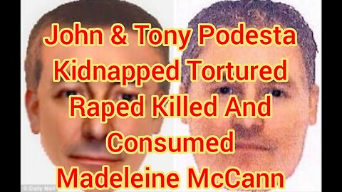 John & Tony Podesta Kidnapped Tortured Raped Killed And Consumed Madeleine McCann