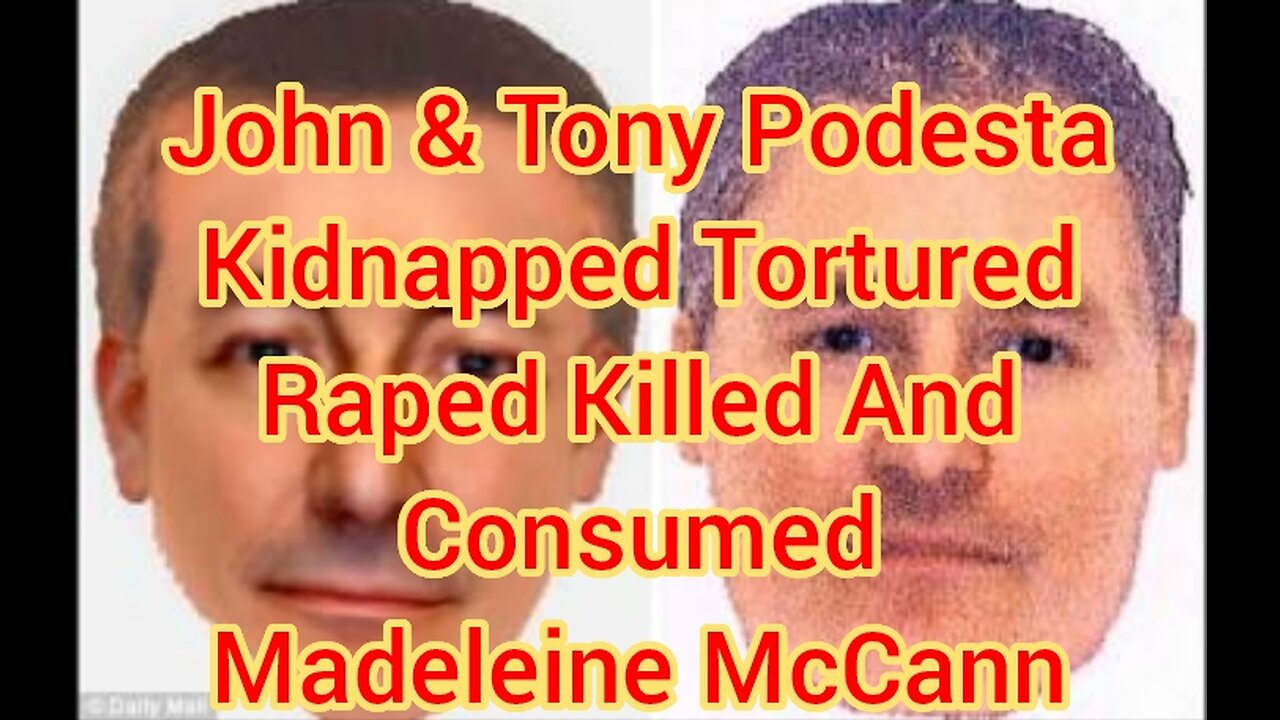 John & Tony Podesta Kidnapped Tortured Raped Killed And Consumed Madeleine McCann