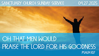 Oh That Men would Praise the Lord for his Goodness (Sanctuary Church Sunday Service 04/27/2025)