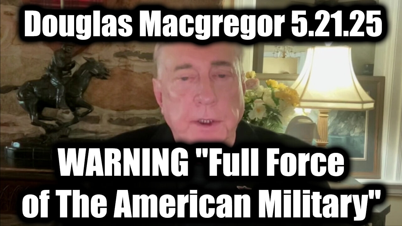 Douglas Macgregor WARNING "Full Force of The American Military" 5.21.25 - Get Ready For What's Next