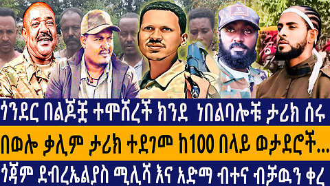 ጎንደር በልጆቿ ተሞሸረች ክንደ ነበልባሎቹ ታሪክ ሰሩ/በወሎ ቃሊም ታሪክ ተደገመ ከ100 በላይ ወታደሮችጎጃም ደብረኤልያስ ሚሊሻ እና አድማ ብተና ብቻዉን ቀረ