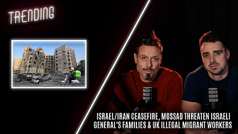 Trending - Ceasefire, Mossad Threaten Iranian Generals' Families & UK Illegal Migrant Workers
