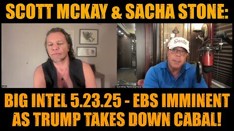 Scott McKay & Sacha Stone: Big Intel 5.23.25 - EBS Imminent as Trump Takes Down Cabal!