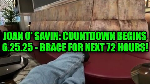 Joan O' Savin: Countdown Begins 6.25.25 - Brace For Next 72 Hours!