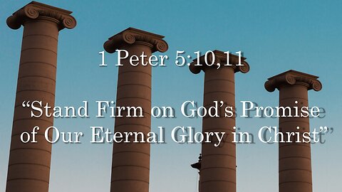 1 Peter 5:10-11 Stand Firm on God’s Promise of Our Eternal Glory in Christ