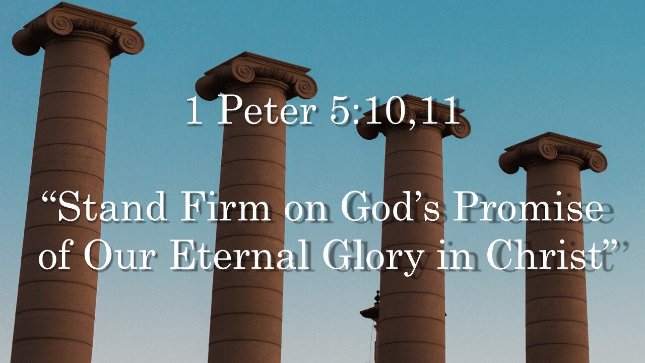 1 Peter 5:10-11 Stand Firm on God’s Promise of Our Eternal Glory in Christ
