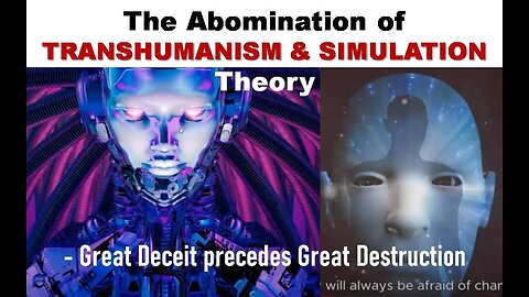 The Abomination of Transhumanism & Simulation Theory - Great Deceit precedes Great Destruction