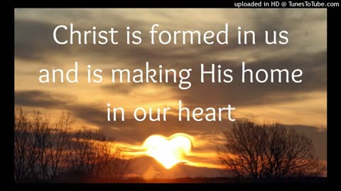 Christ is formed in us and is making His home in our heart