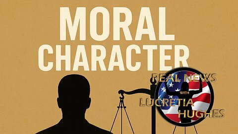 Moral Character And More.... Real News with Lucretia Hughes