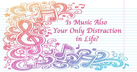 Is Music Also Your Only Distraction in Life?
