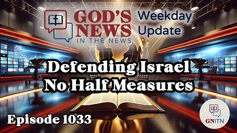 GNITN Weekday Update Episode 1033 - Defending Israel: No Half Measures