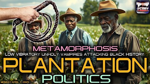 PLANTATION POLITICS: LOW VIBRATORY UNHOLY VAMPIRES ATTACKING BLACK HISTORY! | METAMORPHOSIS