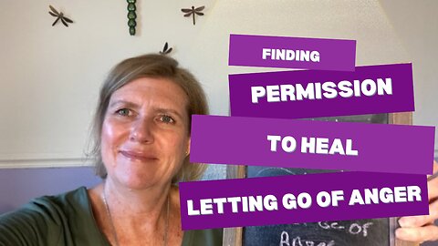 Finding Permission To Heal: Letting Go Of Anger