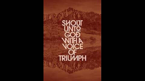 Shout Unto God with a Voice of Triumph!