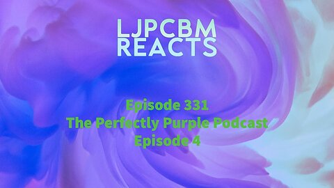 LJPCBM Reacts - Episode 331 - The Perfectly Purple Podcast - Episode 4