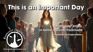 This is an Important Day ~ Commander Vrillon, of Ashtar Galactic Command ~ Chellea Wilder