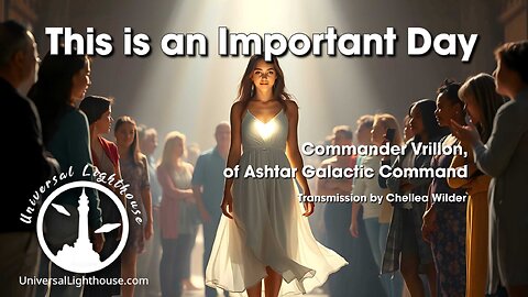 This is an Important Day ~ Commander Vrillon, of Ashtar Galactic Command ~ Chellea Wilder