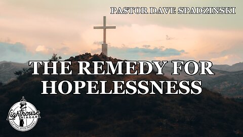The Remedy For Hopelessness - Pastor Dave Spadzinski