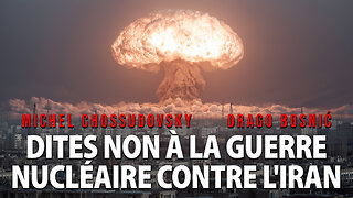 DITES NON À LA GUERRE NUCLÉAIRE CONTRE L'IRAN - MICHEL CHOSSUDOVSKY & DRAGO BOSNIĆ