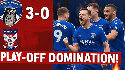 Oldham Athletic Dominate York City | 3-0 Victory in National League Play-Off Semi-Final | NEWSDRIFT