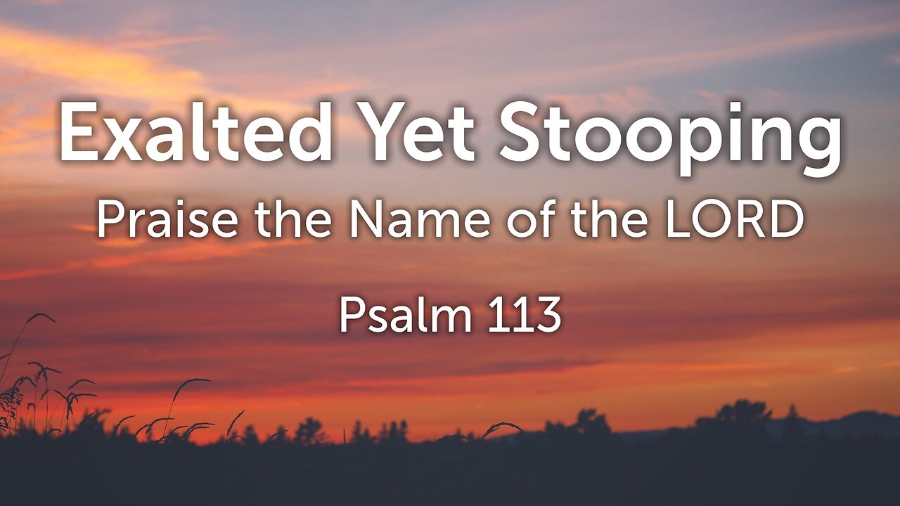 July 13, 2025 - Sunday PM MESSAGE - Exalted Yet Stooping (Psalm 113)