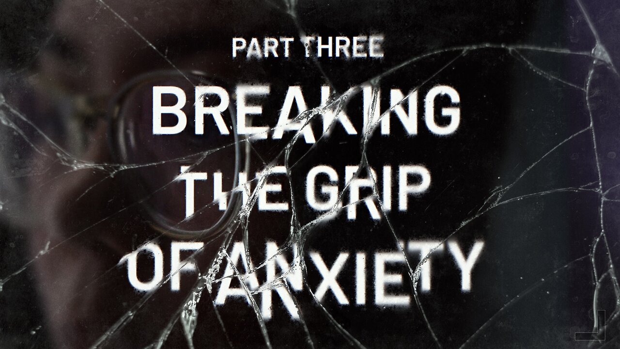 Breaking the Grip of Anxiety, Part 3