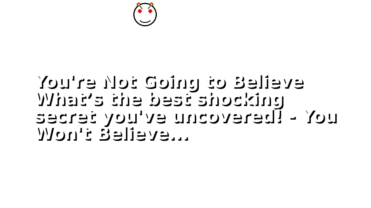 You're Not Going to Believe What’s the best shocking secret you've uncovered! - You Won't Believe...