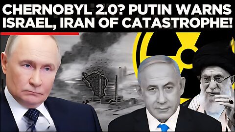 Putin’s Fiery Warning: Don’t Repeat Chernobyl in the Middle East!