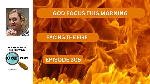 GOD FOCUS THIS MORNING EP305 FACING THE FIRE