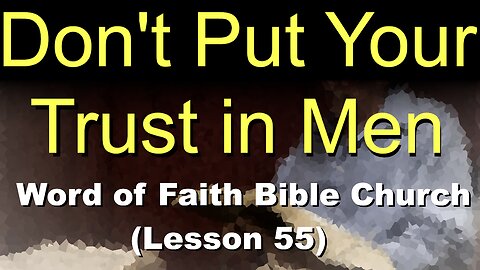 Word of Faith Bible Church (Lesson 55): Don't Put Your Trust in Men
