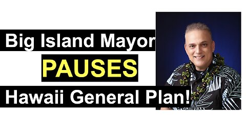 Big Island Mayor PAUSES Hawaii General Plan! He's listening to the people!