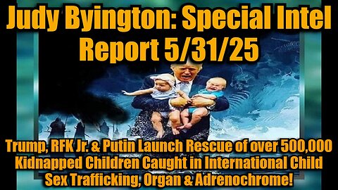 Judy Byington: Special Intel Report 5/31/25: Trump, RFK Jr. & Putin Launch Rescue of over 500,000 Kidnapped Children Caught in International Child Sex Trafficking, Organ & Adrenochrome!