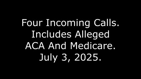 Four Incoming Calls: Includes Alleged ACA And Medicare, July 3, 2025
