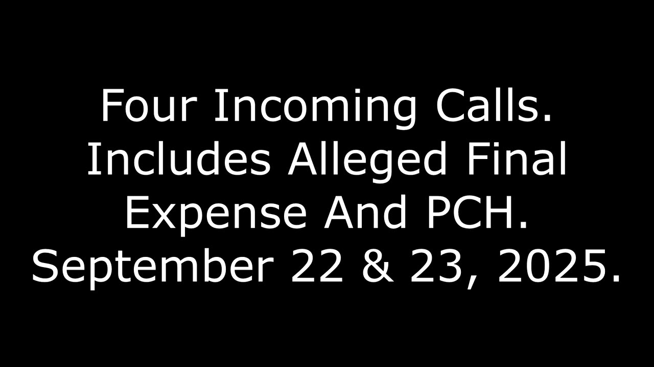 Four Incoming Calls: Includes Alleged Final Expense And PCH, September 22 & 23, 2025