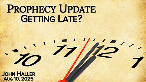 2025 08 10 John Haller's Prophecy Update “Getting Late?”