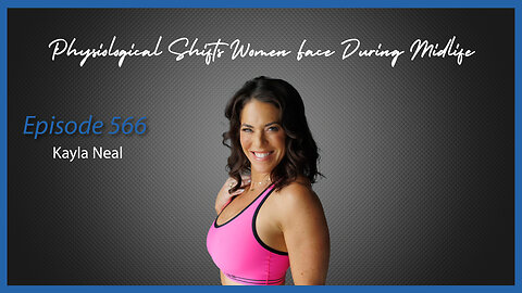 Ep. 566 Physiological Shifts Women Face During Midlife with Kayla Neal
