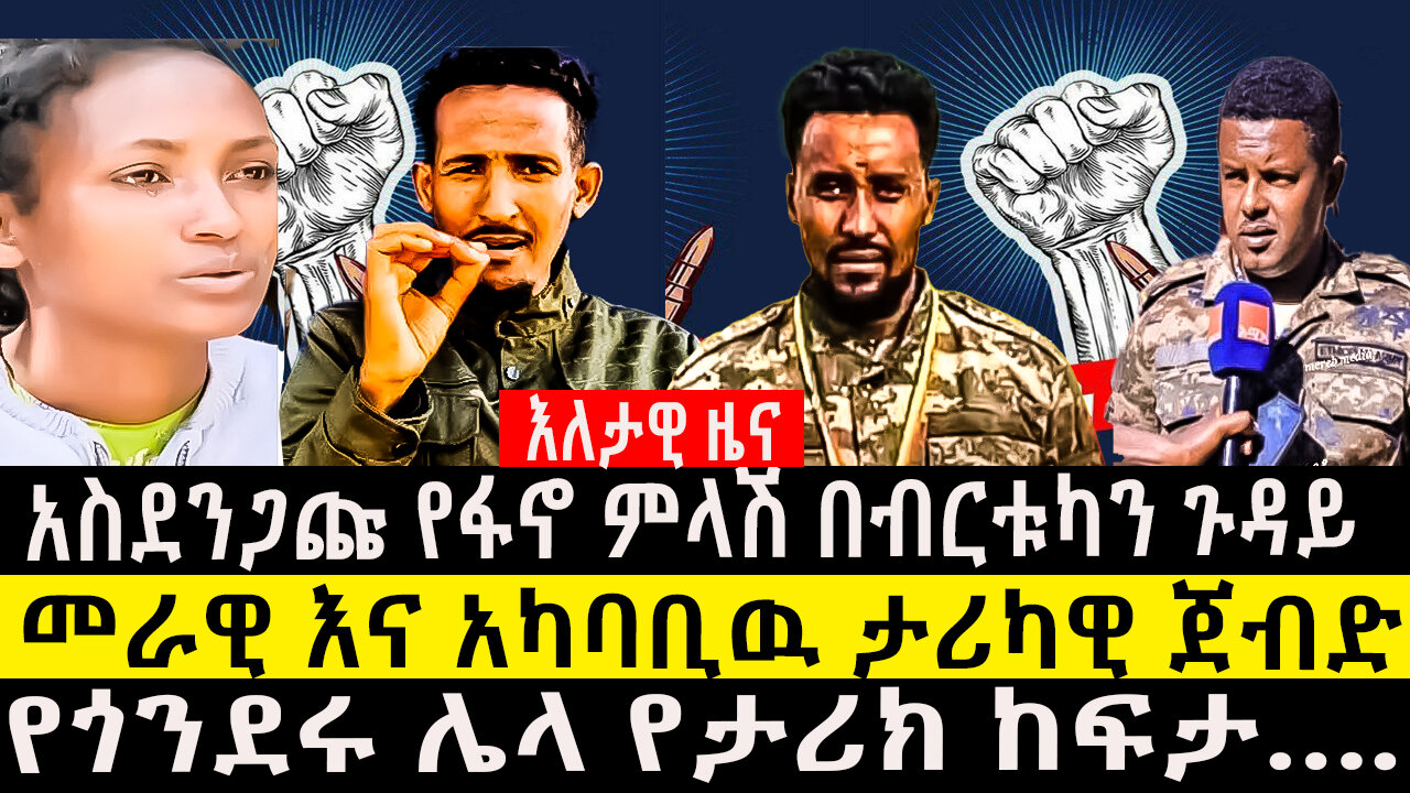 እለታዊ ዜና፤-አስደንጋጩ የፋኖ ምላሽ በብርቱካን ጉዳይ/መራዊ እና አካባቢዉ ታሪካዊ ጀብድ/የጎንደሩ ሌላ የታሪክ ከፍታ…