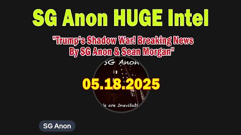 SG Anon HUGE Intel 05.18.25: "Trump’s Shadow War! Breaking News By SG Anon & Sean Morgan"