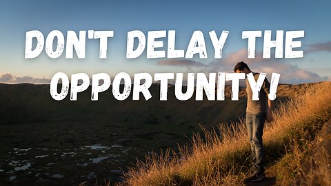 #9 Don't Delay the Opportunity!