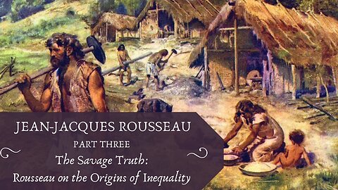 The Savage Truth: Rousseau on the Origins of Inequality (Rousseau, Pt. 3)